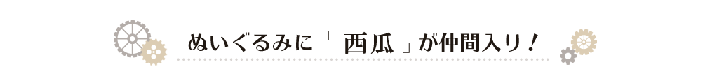 シリーズに「西瓜」が仲間入り！